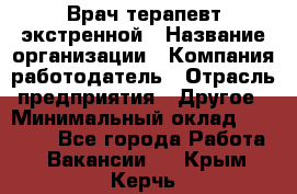 Врач-терапевт экстренной › Название организации ­ Компания-работодатель › Отрасль предприятия ­ Другое › Минимальный оклад ­ 18 000 - Все города Работа » Вакансии   . Крым,Керчь